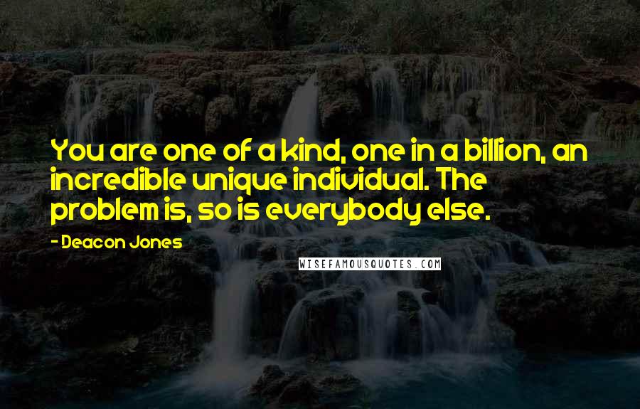 Deacon Jones Quotes: You are one of a kind, one in a billion, an incredible unique individual. The problem is, so is everybody else.