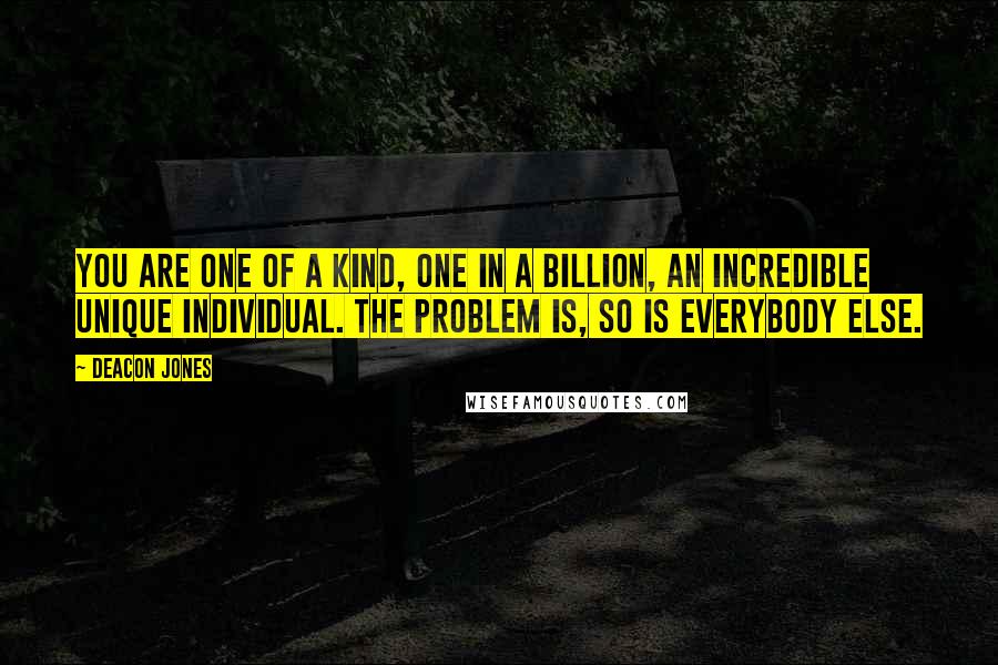 Deacon Jones Quotes: You are one of a kind, one in a billion, an incredible unique individual. The problem is, so is everybody else.