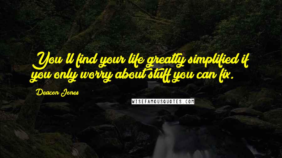 Deacon Jones Quotes: You'll find your life greatly simplified if you only worry about stuff you can fix.