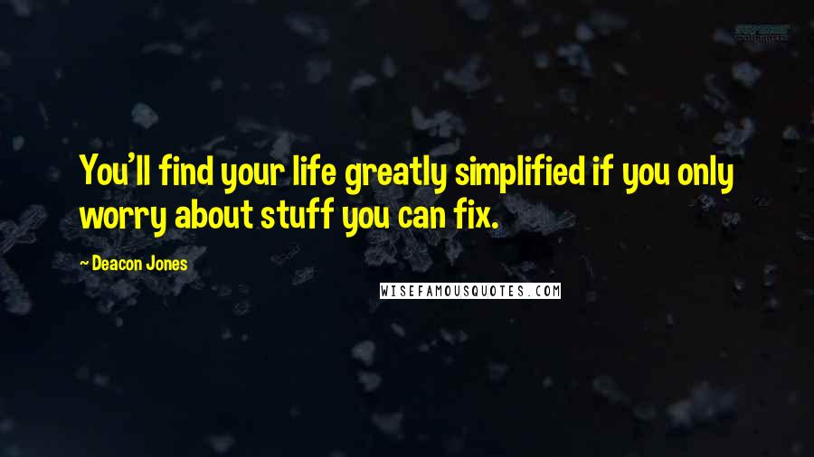 Deacon Jones Quotes: You'll find your life greatly simplified if you only worry about stuff you can fix.