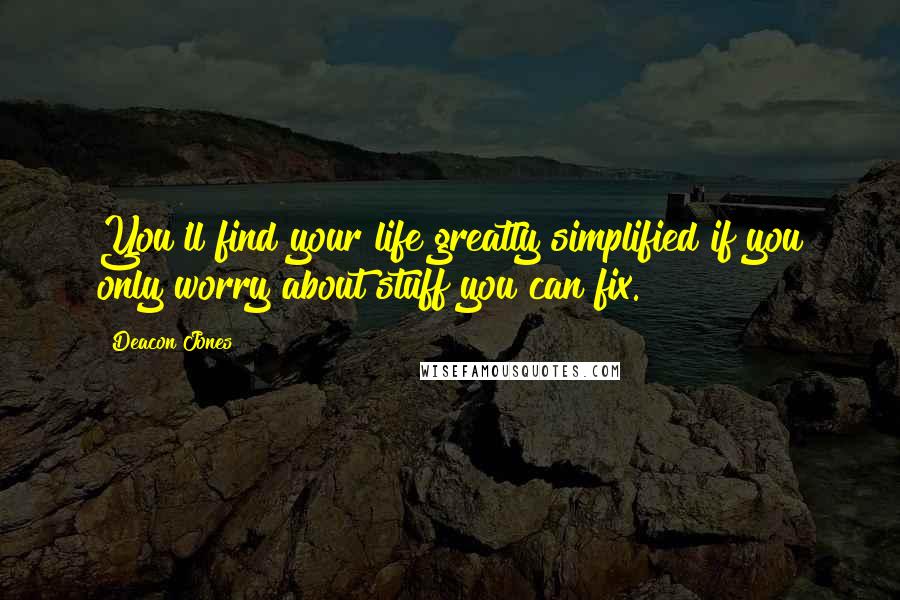 Deacon Jones Quotes: You'll find your life greatly simplified if you only worry about stuff you can fix.