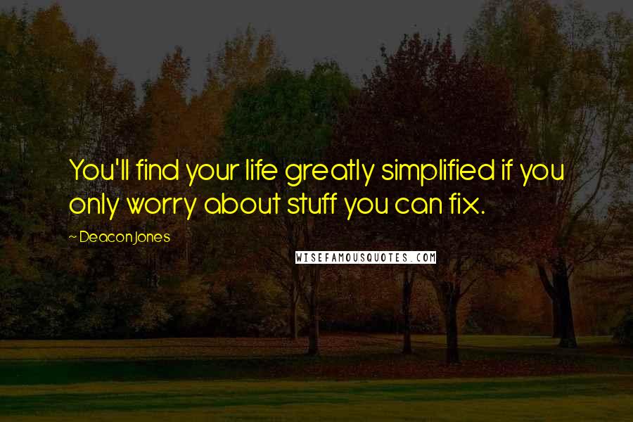 Deacon Jones Quotes: You'll find your life greatly simplified if you only worry about stuff you can fix.