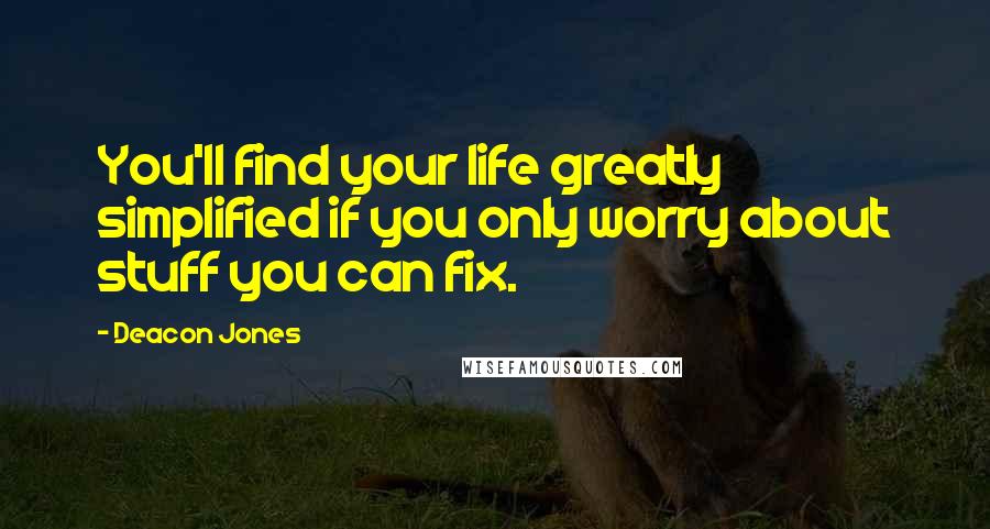 Deacon Jones Quotes: You'll find your life greatly simplified if you only worry about stuff you can fix.