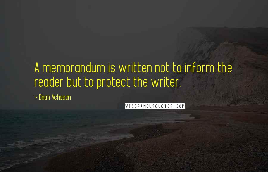 Dean Acheson Quotes: A memorandum is written not to inform the reader but to protect the writer.