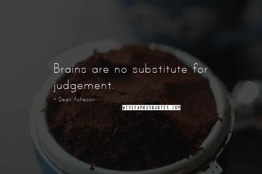 Dean Acheson Quotes: Brains are no substitute for judgement.