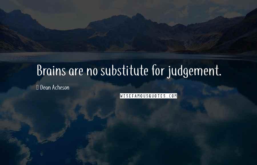 Dean Acheson Quotes: Brains are no substitute for judgement.