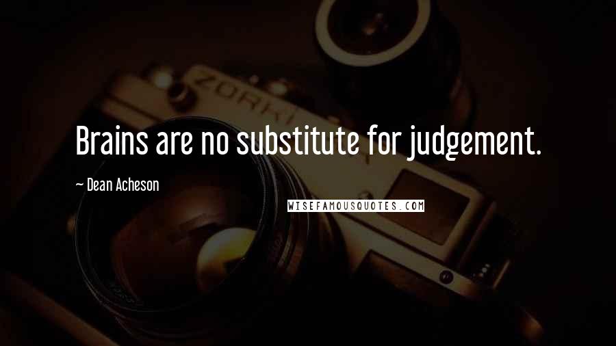 Dean Acheson Quotes: Brains are no substitute for judgement.