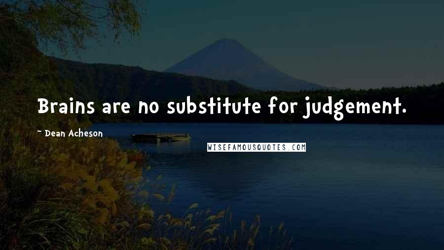 Dean Acheson Quotes: Brains are no substitute for judgement.