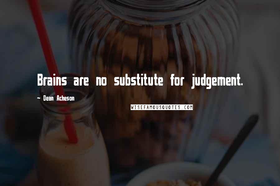 Dean Acheson Quotes: Brains are no substitute for judgement.
