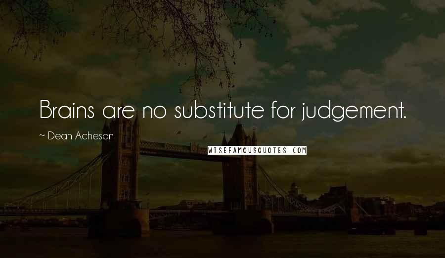 Dean Acheson Quotes: Brains are no substitute for judgement.