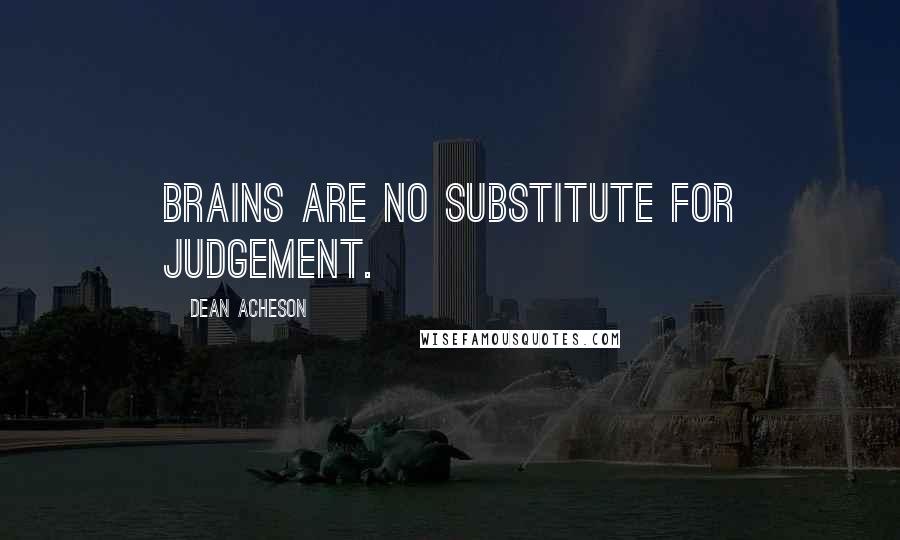 Dean Acheson Quotes: Brains are no substitute for judgement.