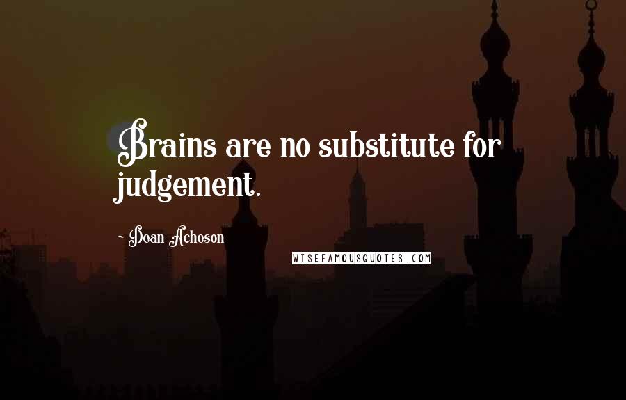 Dean Acheson Quotes: Brains are no substitute for judgement.