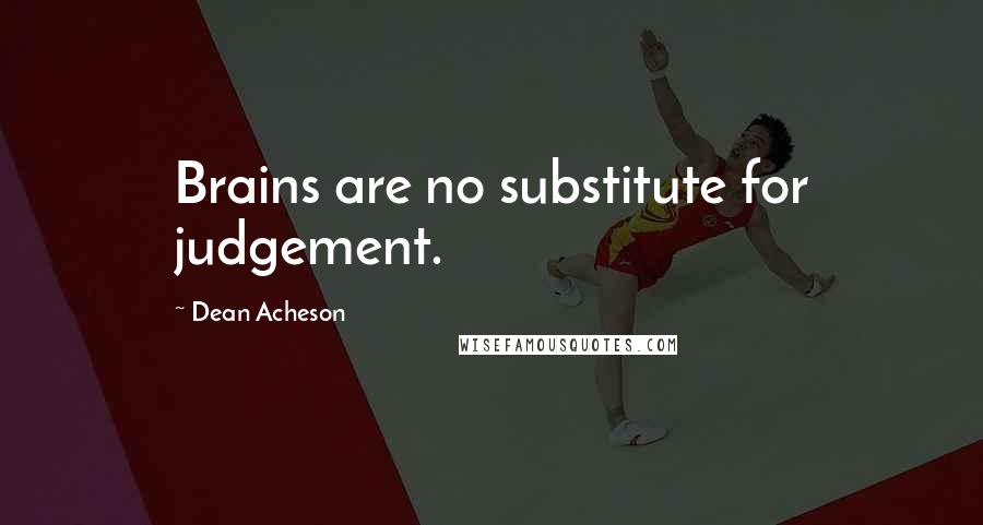 Dean Acheson Quotes: Brains are no substitute for judgement.