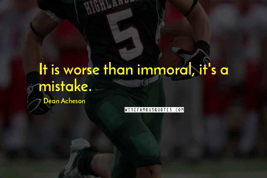Dean Acheson Quotes: It is worse than immoral, it's a mistake.