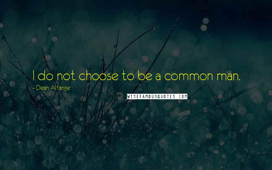 Dean Alfange Quotes: I do not choose to be a common man.