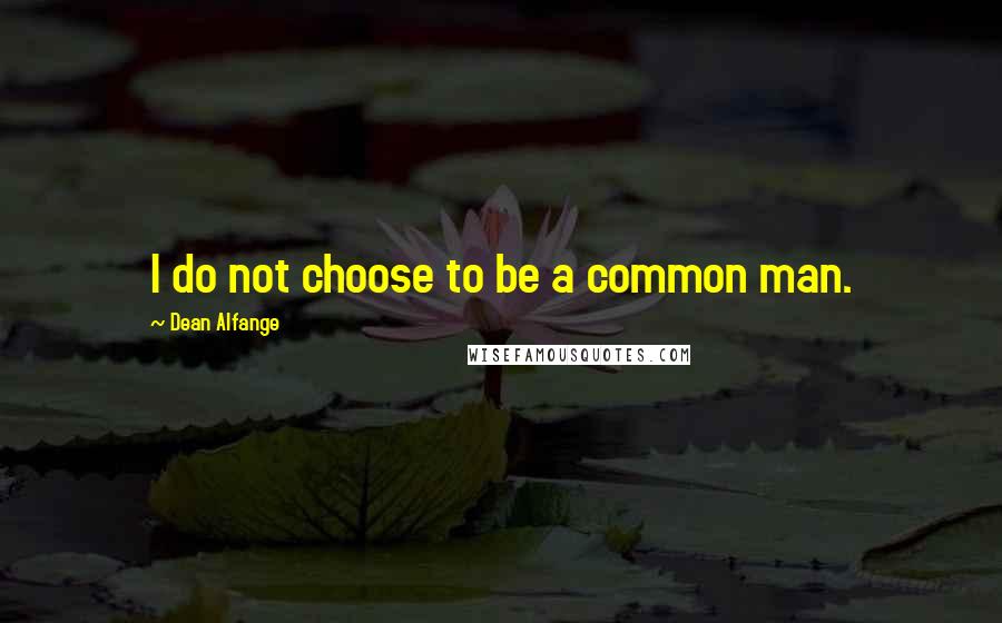 Dean Alfange Quotes: I do not choose to be a common man.