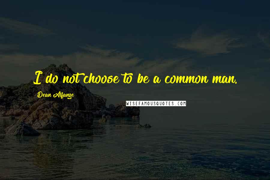 Dean Alfange Quotes: I do not choose to be a common man.