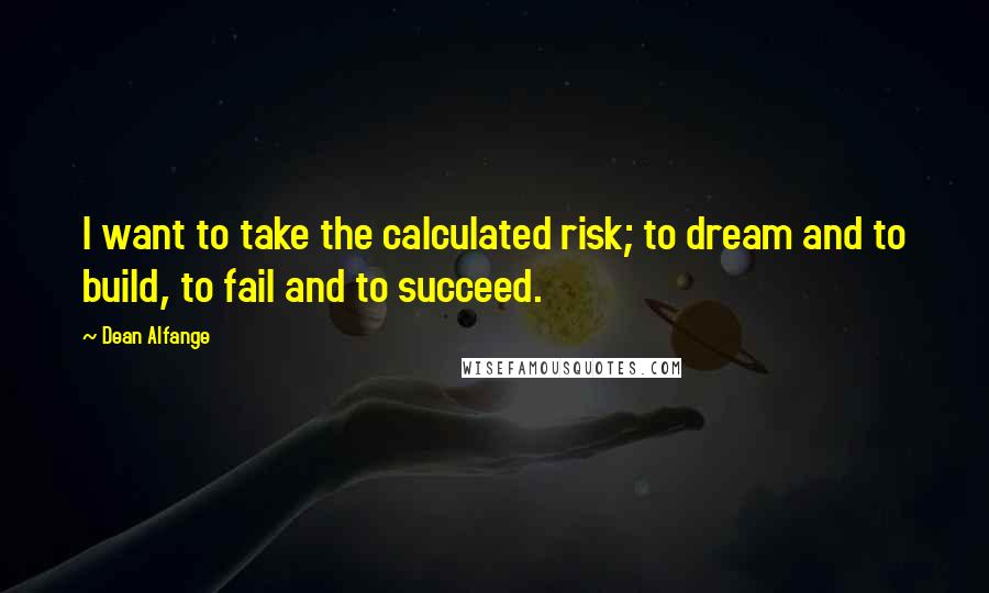 Dean Alfange Quotes: I want to take the calculated risk; to dream and to build, to fail and to succeed.