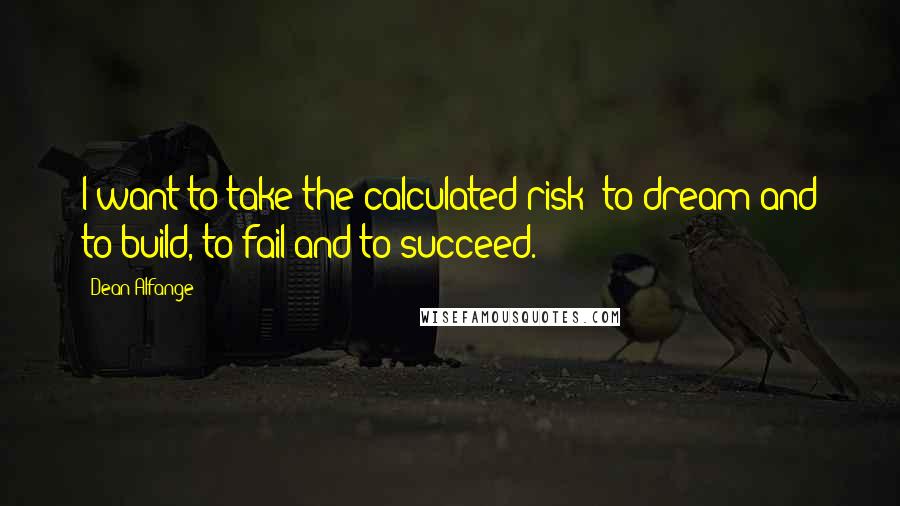 Dean Alfange Quotes: I want to take the calculated risk; to dream and to build, to fail and to succeed.