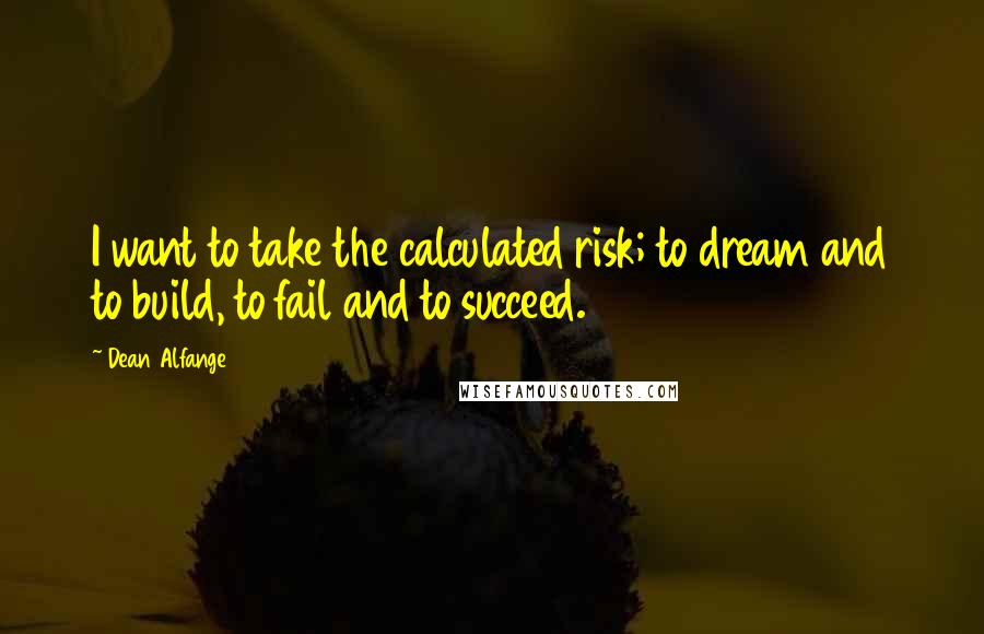 Dean Alfange Quotes: I want to take the calculated risk; to dream and to build, to fail and to succeed.