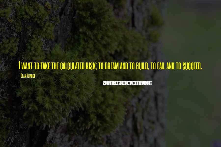 Dean Alfange Quotes: I want to take the calculated risk; to dream and to build, to fail and to succeed.