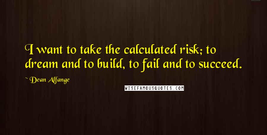 Dean Alfange Quotes: I want to take the calculated risk; to dream and to build, to fail and to succeed.