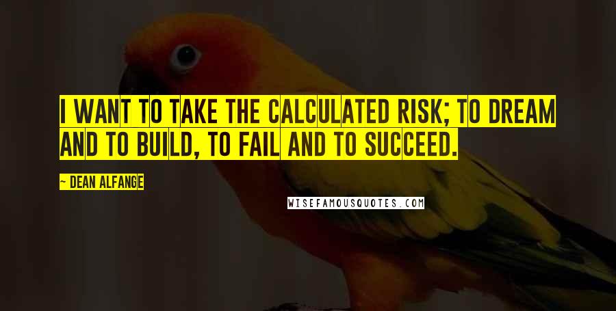 Dean Alfange Quotes: I want to take the calculated risk; to dream and to build, to fail and to succeed.