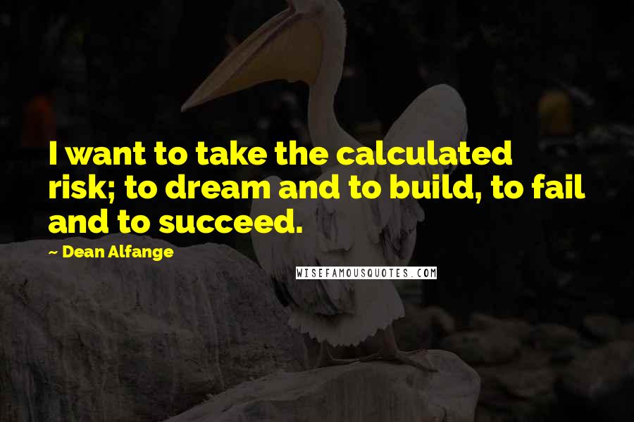 Dean Alfange Quotes: I want to take the calculated risk; to dream and to build, to fail and to succeed.