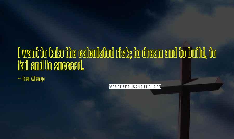 Dean Alfange Quotes: I want to take the calculated risk; to dream and to build, to fail and to succeed.