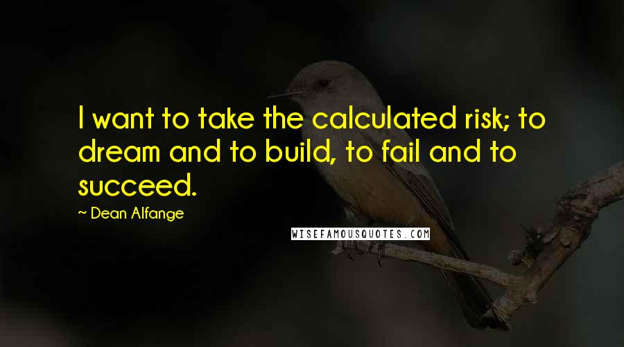 Dean Alfange Quotes: I want to take the calculated risk; to dream and to build, to fail and to succeed.