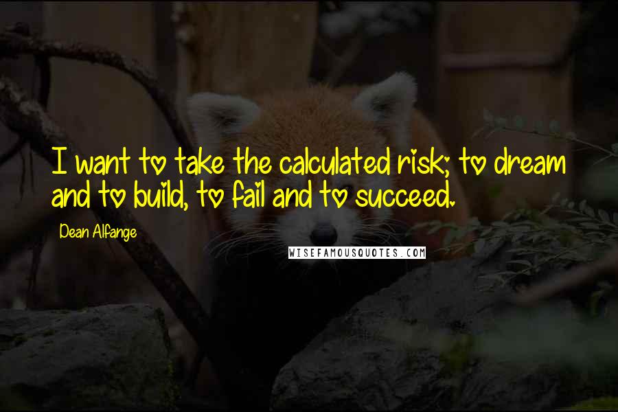 Dean Alfange Quotes: I want to take the calculated risk; to dream and to build, to fail and to succeed.