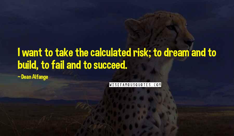 Dean Alfange Quotes: I want to take the calculated risk; to dream and to build, to fail and to succeed.