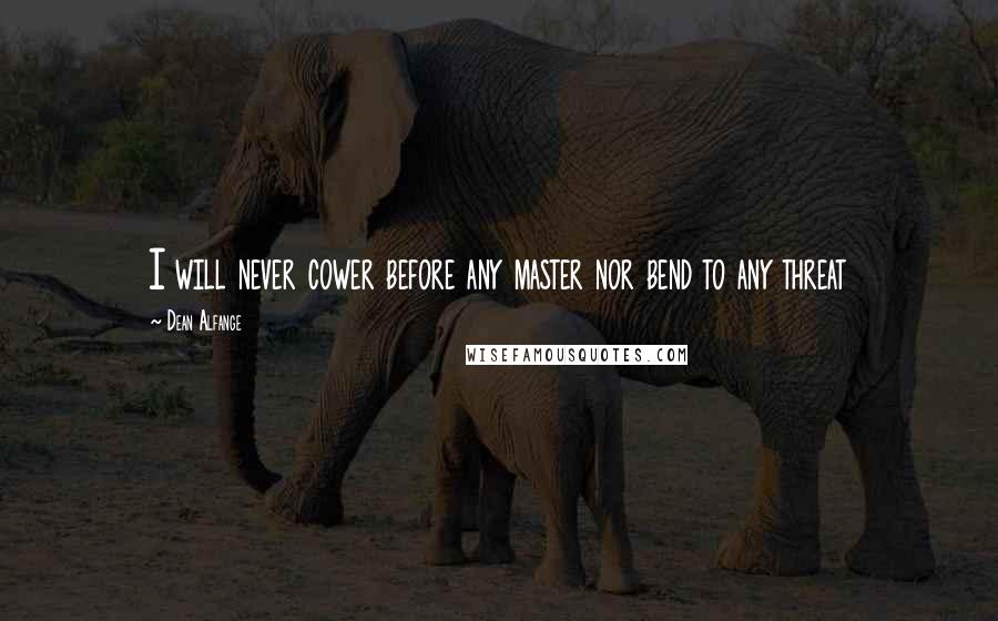 Dean Alfange Quotes: I will never cower before any master nor bend to any threat