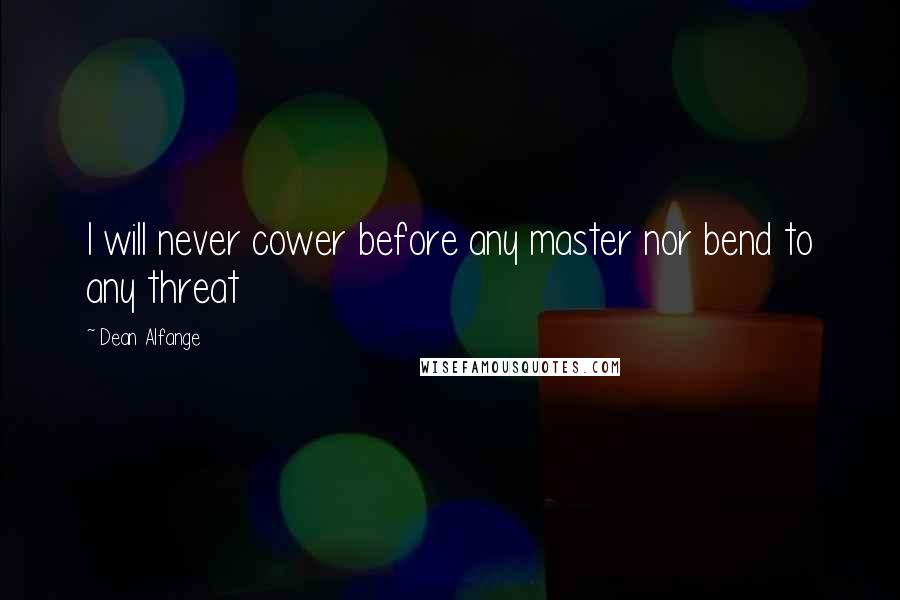 Dean Alfange Quotes: I will never cower before any master nor bend to any threat