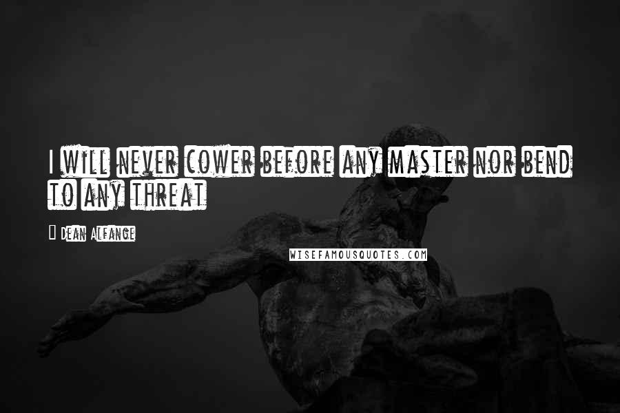 Dean Alfange Quotes: I will never cower before any master nor bend to any threat