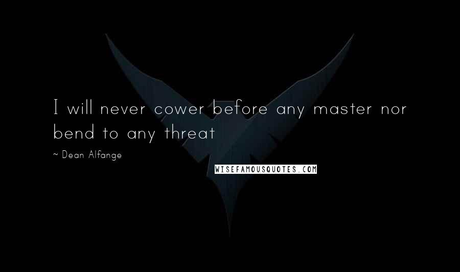 Dean Alfange Quotes: I will never cower before any master nor bend to any threat