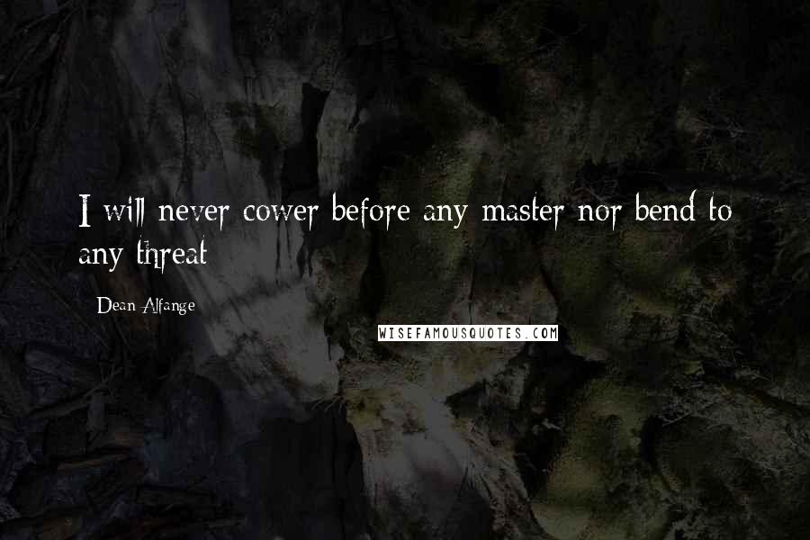 Dean Alfange Quotes: I will never cower before any master nor bend to any threat