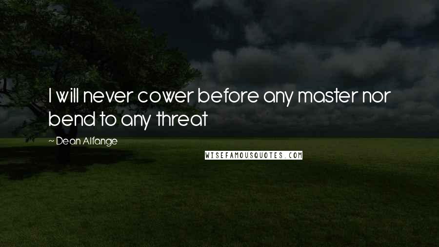 Dean Alfange Quotes: I will never cower before any master nor bend to any threat