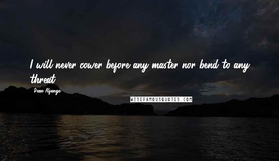 Dean Alfange Quotes: I will never cower before any master nor bend to any threat