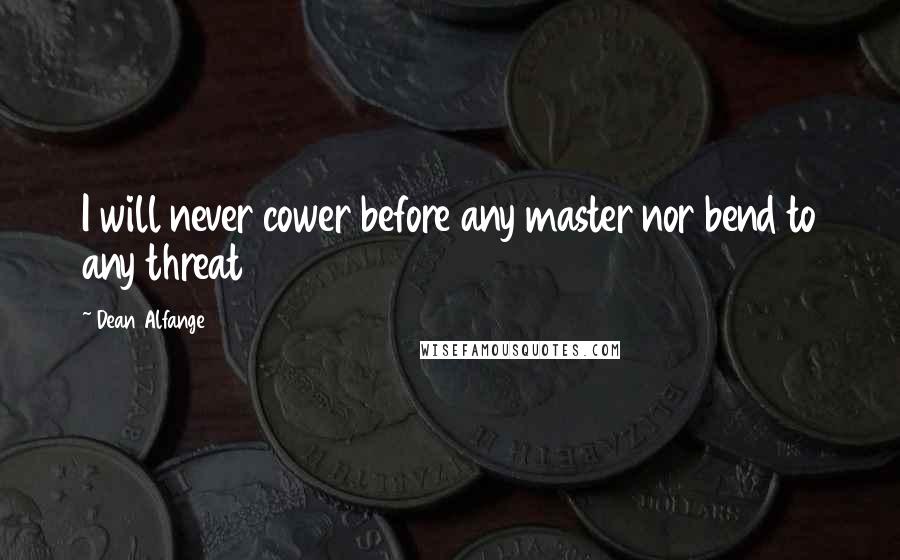 Dean Alfange Quotes: I will never cower before any master nor bend to any threat