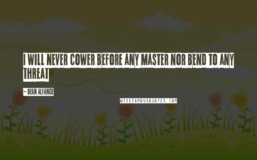 Dean Alfange Quotes: I will never cower before any master nor bend to any threat