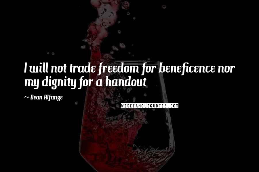 Dean Alfange Quotes: I will not trade freedom for beneficence nor my dignity for a handout