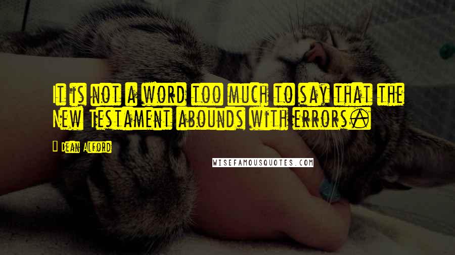 Dean Alford Quotes: It is not a word too much to say that the New Testament abounds with errors.