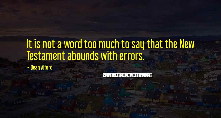 Dean Alford Quotes: It is not a word too much to say that the New Testament abounds with errors.