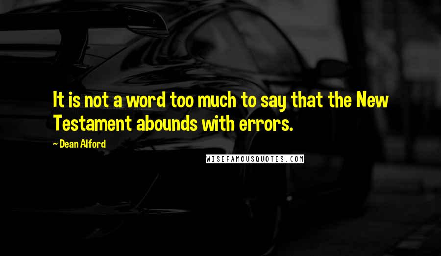 Dean Alford Quotes: It is not a word too much to say that the New Testament abounds with errors.