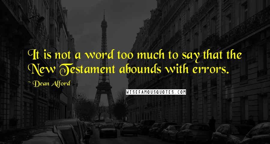 Dean Alford Quotes: It is not a word too much to say that the New Testament abounds with errors.