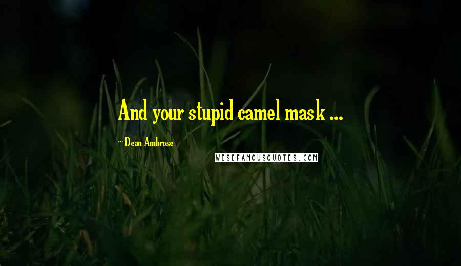 Dean Ambrose Quotes: And your stupid camel mask ...