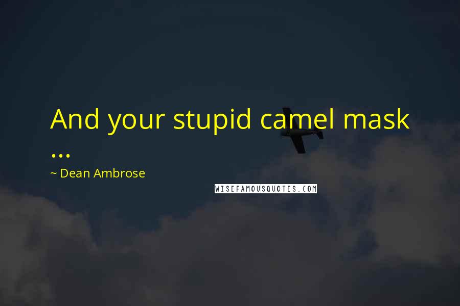 Dean Ambrose Quotes: And your stupid camel mask ...