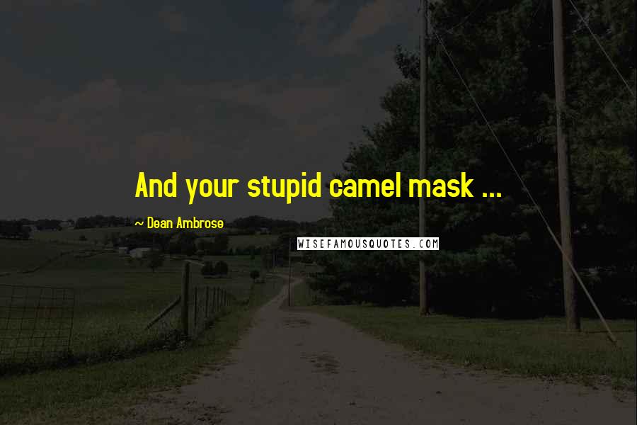 Dean Ambrose Quotes: And your stupid camel mask ...