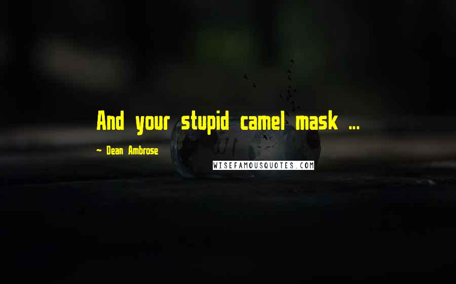 Dean Ambrose Quotes: And your stupid camel mask ...